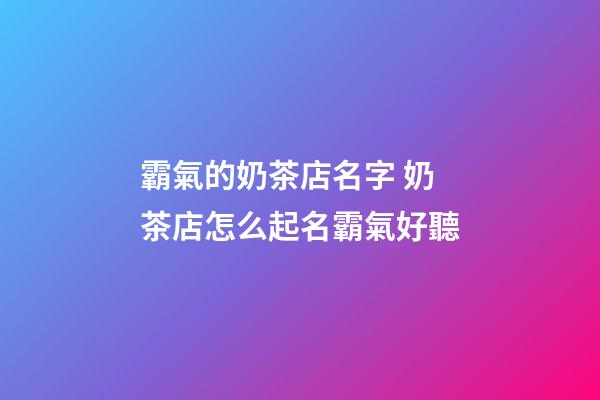 霸氣的奶茶店名字 奶茶店怎么起名霸氣好聽-第1張-店鋪起名-玄機派